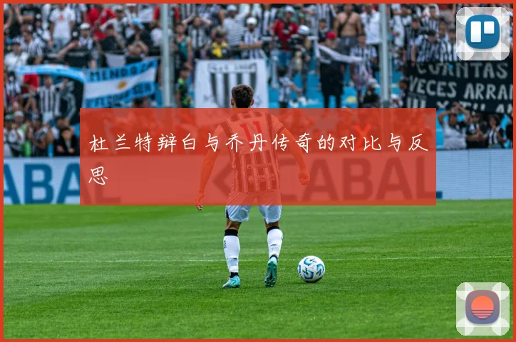 杜兰特辩白与乔丹传奇的对比与反思